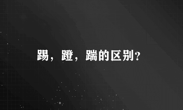 踢，蹬，踹的区别？