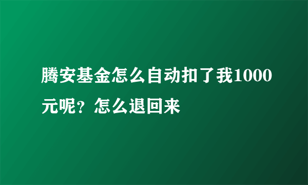 腾安基金怎么自动扣了我1000元呢？怎么退回来