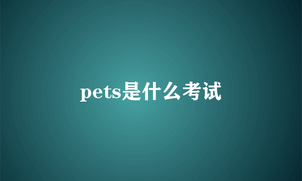 pets是什么考试