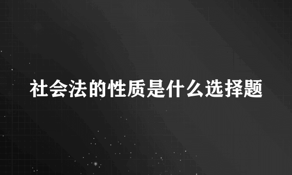 社会法的性质是什么选择题