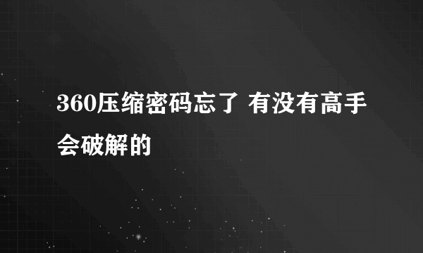 360压缩密码忘了 有没有高手会破解的