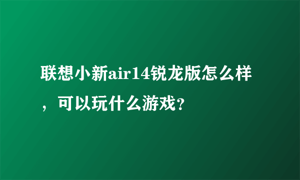 联想小新air14锐龙版怎么样，可以玩什么游戏？