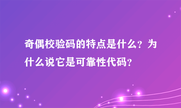 奇偶校验码的特点是什么？为什么说它是可靠性代码？