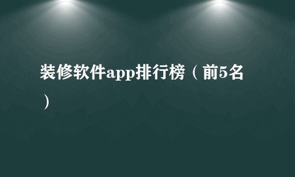 装修软件app排行榜（前5名）