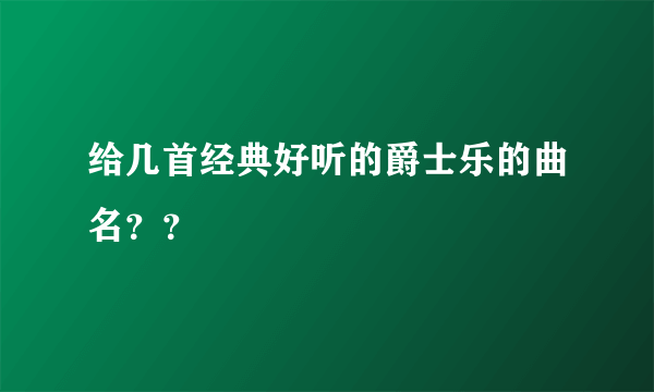 给几首经典好听的爵士乐的曲名？？