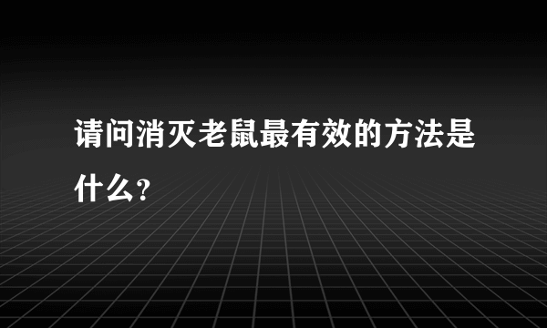 请问消灭老鼠最有效的方法是什么？