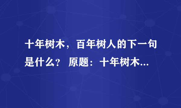 十年树木，百年树人的下一句是什么？ 原题：十年树木，百年树人； ，终身难忘。