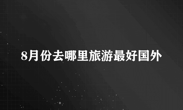 8月份去哪里旅游最好国外