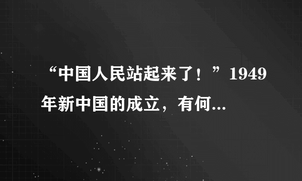 “中国人民站起来了！”1949年新中国的成立，有何伟大的历史意义？由此，得出怎样的历史结论？