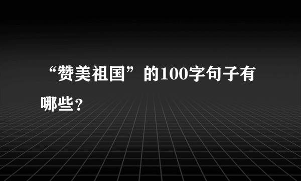 “赞美祖国”的100字句子有哪些？