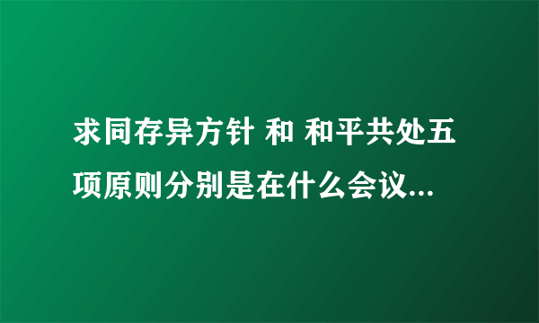 求同存异方针 和 和平共处五项原则分别是在什么会议上提出的？