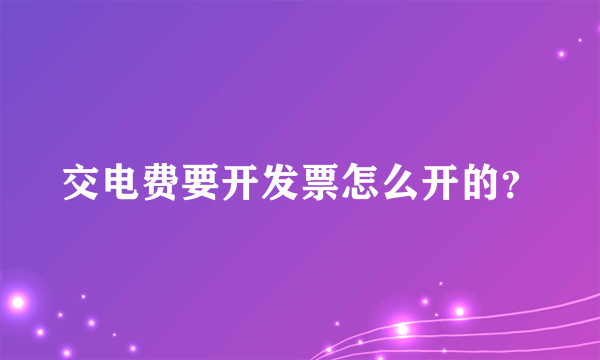 交电费要开发票怎么开的？