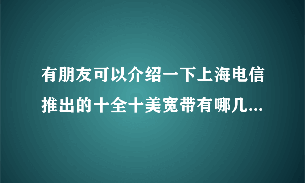 有朋友可以介绍一下上海电信推出的十全十美宽带有哪几种套餐?