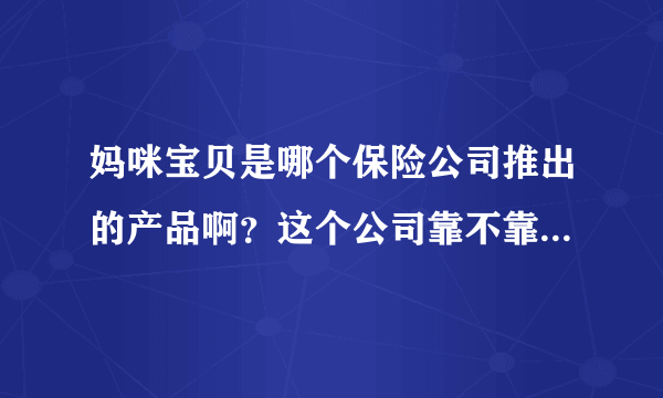 妈咪宝贝是哪个保险公司推出的产品啊？这个公司靠不靠谱？有什么大公司推荐吗？