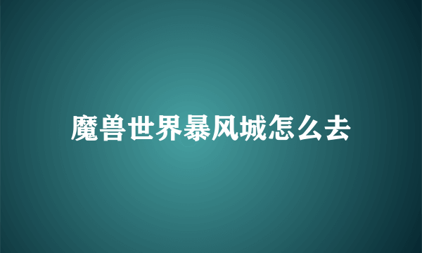 魔兽世界暴风城怎么去