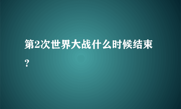 第2次世界大战什么时候结束？