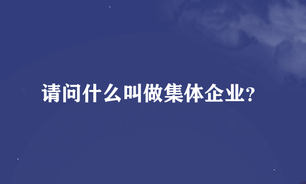 请问什么叫做集体企业？