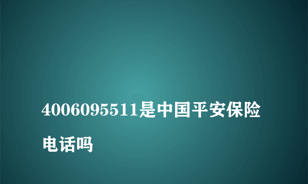 
4006095511是中国平安保险电话吗

