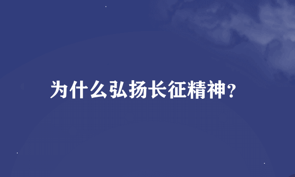 为什么弘扬长征精神？