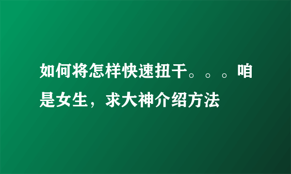 如何将怎样快速扭干。。。咱是女生，求大神介绍方法