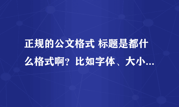 正规的公文格式 标题是都什么格式啊？比如字体、大小，需不需要定格，还是空两格？