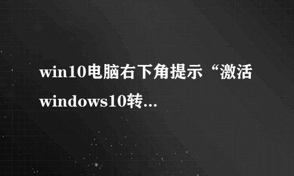 win10电脑右下角提示“激活windows10转到设置以激活windows”怎么办