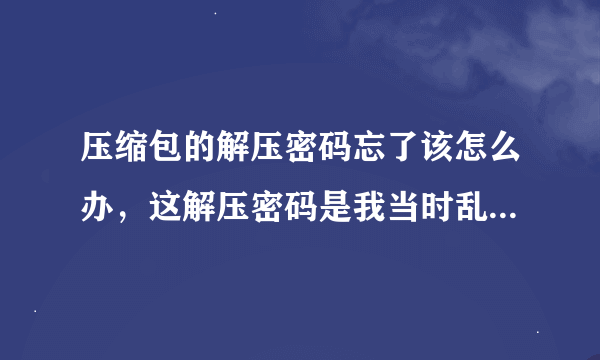 压缩包的解压密码忘了该怎么办，这解压密码是我当时乱输的- -。