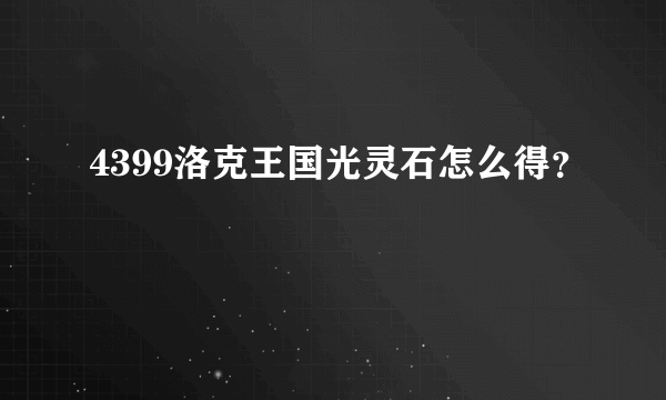 4399洛克王国光灵石怎么得？