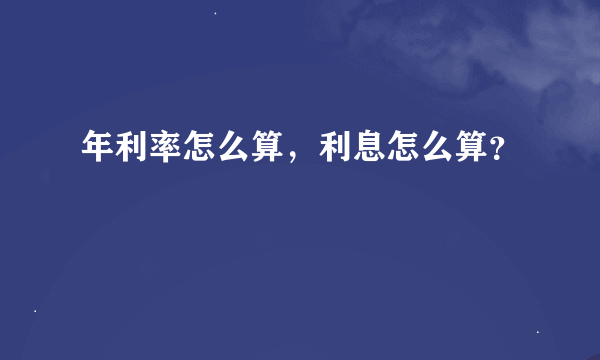 年利率怎么算，利息怎么算？