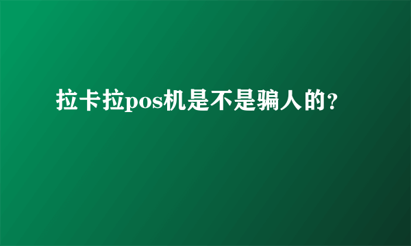 拉卡拉pos机是不是骗人的？