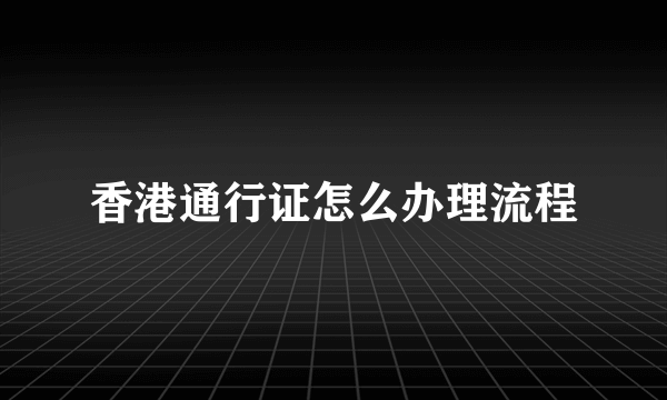 香港通行证怎么办理流程