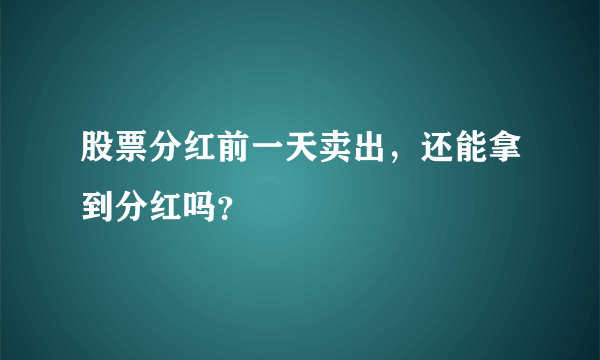 股票分红前一天卖出，还能拿到分红吗？