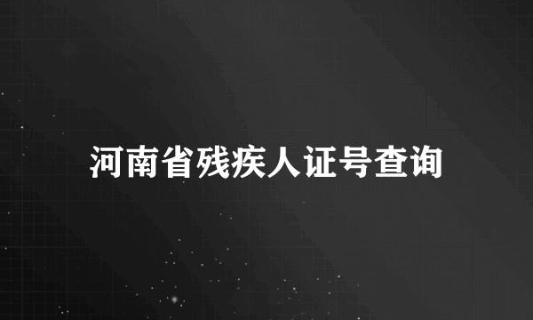 河南省残疾人证号查询