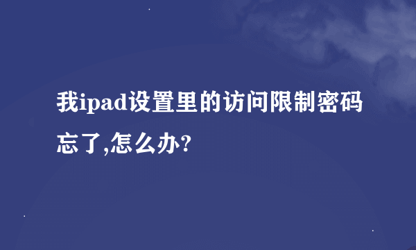 我ipad设置里的访问限制密码忘了,怎么办?