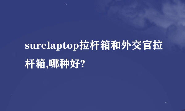 surelaptop拉杆箱和外交官拉杆箱,哪种好?