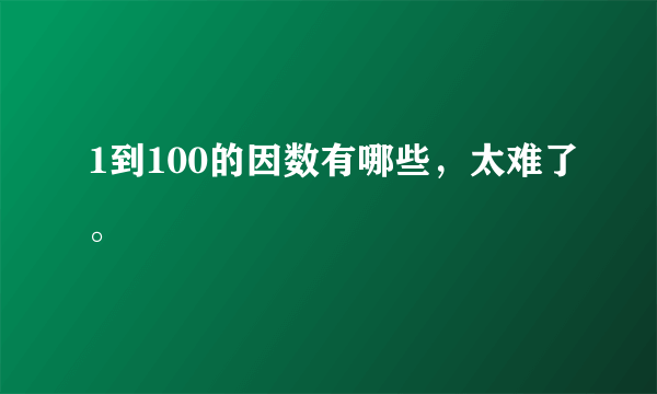 1到100的因数有哪些，太难了。