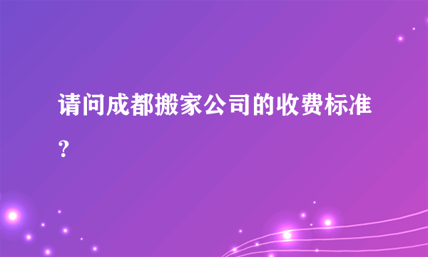 请问成都搬家公司的收费标准？