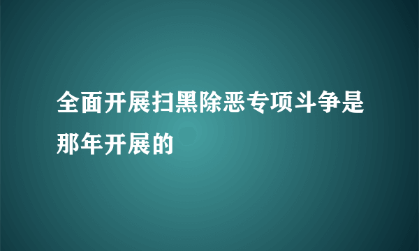 全面开展扫黑除恶专项斗争是那年开展的