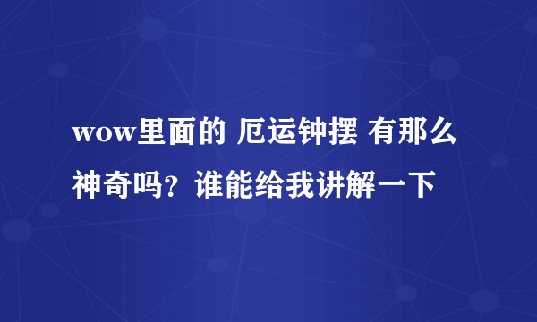 wow里面的 厄运钟摆 有那么神奇吗？谁能给我讲解一下