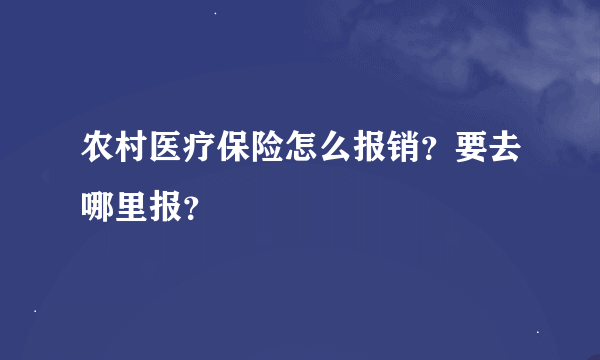 农村医疗保险怎么报销？要去哪里报？