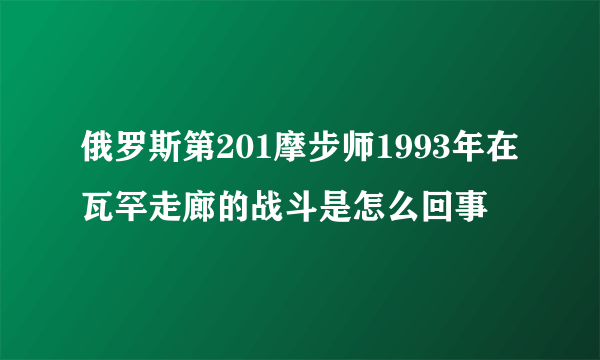 俄罗斯第201摩步师1993年在瓦罕走廊的战斗是怎么回事