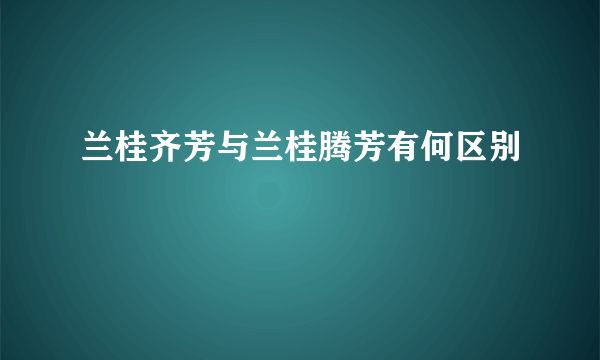 兰桂齐芳与兰桂腾芳有何区别