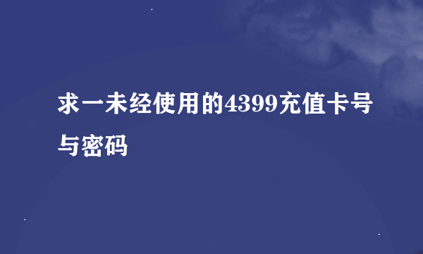 求一未经使用的4399充值卡号与密码