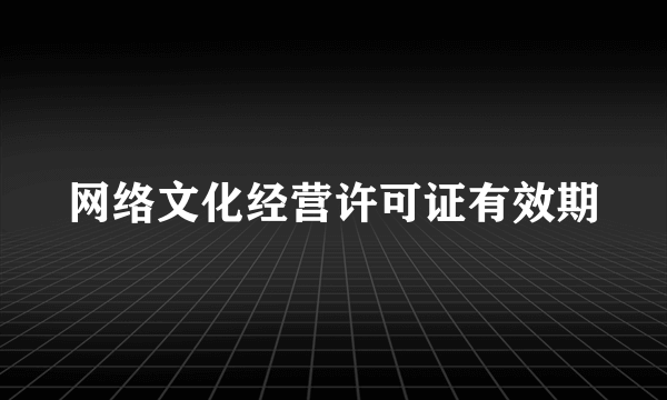 网络文化经营许可证有效期