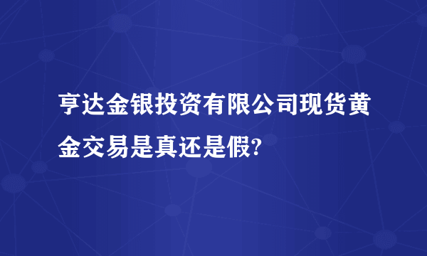 亨达金银投资有限公司现货黄金交易是真还是假?