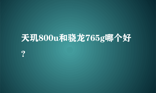 天玑800u和骁龙765g哪个好？