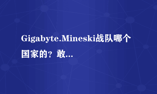 Gigabyte.Mineski战队哪个国家的？敢喷中国战队