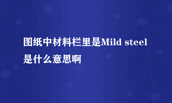 图纸中材料栏里是Mild steel是什么意思啊