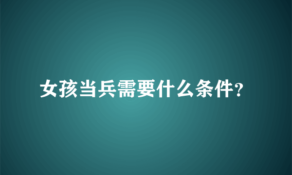 女孩当兵需要什么条件？