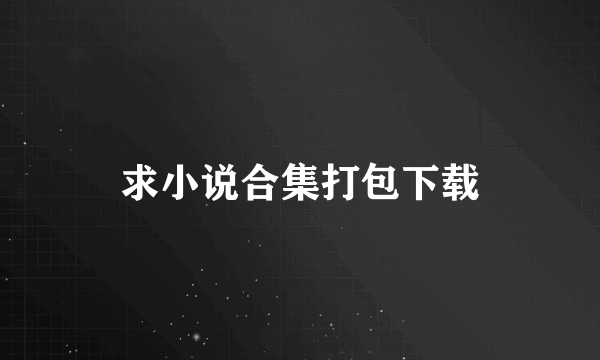 求小说合集打包下载